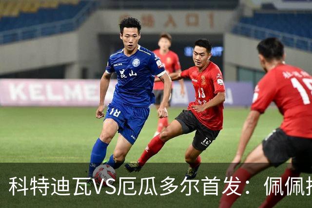 科特迪瓦VS厄瓜多尔首发：佩佩搭档扬-迪 凯塞多领军